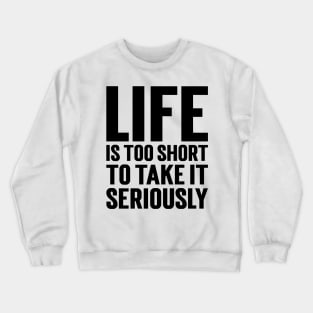 Life Is Too Short To Take It Seriously v2 Crewneck Sweatshirt